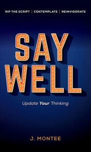 Title: Say Well: Update Your Thinking, Author: J. Montee