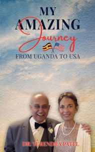 Title: My Amazing Journey: From Uganda to the USA, Author: Dr. Surendra Patel