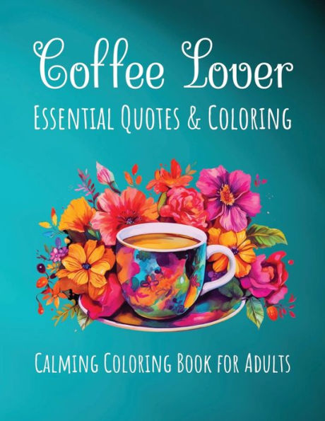 Coffee Lover Essential Quotes & Coloring: Calming Coloring Book For Adults