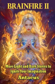 Title: Brainfire II: More Light and Dark Tales to Ignite Your Imagination, Author: Antaeus