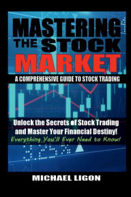 Title: Mastering the Stock Market: A Comprehensive Guide to Stock Trading:Unlock the Secrets of Stock Trading and Master Your Financial Destiny!, Author: Michael Ligon