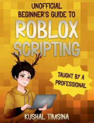 Title: Unofficial Beginner's Guide to Roblox Scripting: An Unofficial Guide, Taught by a Professional, Learn to Script Games EASILY, Author: Kushal Timsina