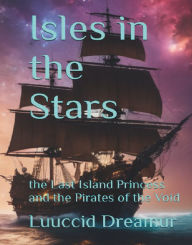 Title: Isles in the Stars: the Last Island Princess and the Pirates of the Void, Author: Luuccid Percevi Dreamur