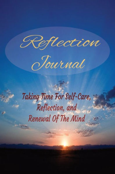 Reflection Journal: Taking Time For Self-Care, Reflection, And Renewal Of The Mind