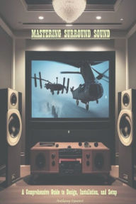 Title: Mastering Surround Sound: :A Comprehensive Guide to Design, Installation, and Setup, Author: Anthony Stewart