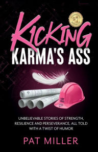 Title: Kicking Karma's Ass: Unbelievable Stories of Strength, Resilience and Perserverance, All Told with a Twist of Humor, Author: Pat Miller