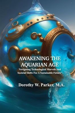 Awakening The Aquarian Age: Navigating Technological Marvels And Societal Shifts For A Sustainable Future