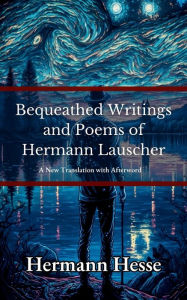 Title: Bequeathed Writings and Poems of Hermann Lauscher, Author: Hermann Hesse