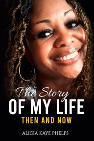 Title: The Story of My Life, Then And Now, Author: Alicia Kaye Phelps