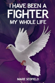 Title: I Have Been a Fighter My Whole Life, Author: Marie Scofield