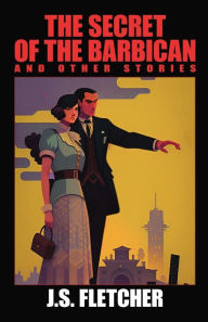 Title: The Secret of the Barbican and Other Stories, Author: J. S. Fletcher