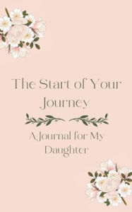 Title: The Start of Your Journey: A Journal For My Daughter, Author: Christa Frost