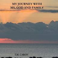 Title: MY JOURNEY WITH MS, GOD AND FAMILY, Author: Tm Caron