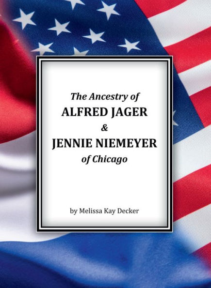 The Ancestry of Alfred Jager & Jennie Niemeyer of Chicago