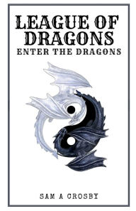 Title: League of Dragons: Enter the Dragons:, Author: Sam A Crosby