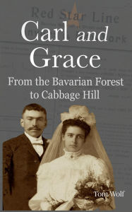 Title: Carl and Grace: From the Bavarian Forest to Cabbage Hill, Author: Tom Wolf