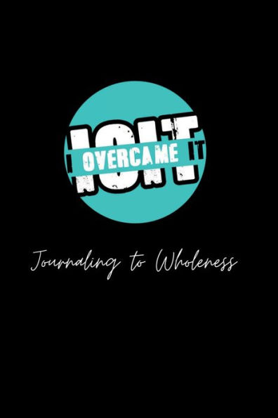I Overcame It: Journaling to Wholeness: