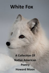 Title: White Fox: A collection of Native Poetry, Author: Howard Moon