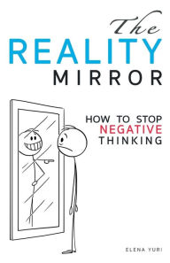 Title: The Reality Mirror - How to Stop Negative Thinking: Practical guide to relieve stress, get energy, love, be loved and move to a new dimension of consciousness, Author: Elena Yuri