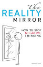 The Reality Mirror - How to Stop Negative Thinking: Practical guide to relieve stress, get energy, love, be loved and move to a new dimension of consciousness