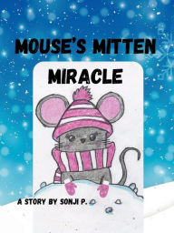 Title: Mouse's Mitten Miracle: Discover How Mouse's Prayer and a Little Faith Go a Long Way One Snowy, Winter Day, Author: Sonji P.