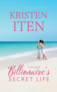 Title: A Suave Billionaire's Secret Life, Author: Kristen Iten