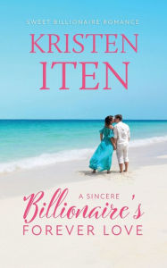 Title: A Sincere Billionaire's Forever Love, Author: Kristen Iten