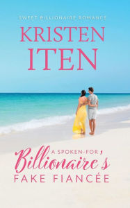 Title: A Spoken-for Billionaire's Fake Fiancee, Author: Kristen Iten