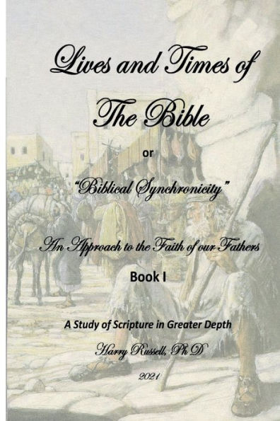 Life and Times of The Bible: An Approach to the Faith of Our Fathers - Book I:"Biblical Synchronicity"