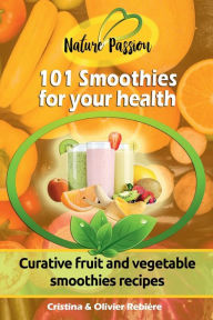Title: 101 Smoothies for your health: Curative fruit and vegetable smoothies recipes, Author: Cristina Rebiere