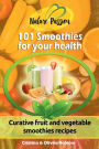 101 Smoothies for your health: Curative fruit and vegetable smoothies recipes