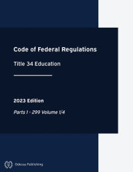 Title: Code of Federal Regulations 2023 Edition Title 34 Education: Parts 1 - 299 Volume 1/4:CFR, Author: Office of the Federal Register