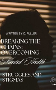 Title: Breaking the Chains: Overcoming Mental Health Struggles and Stigmas:, Author: Arnold Welch
