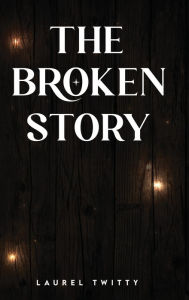 Title: The Broken Story, Author: Laurel Twitty
