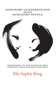 Title: Imaginary Conversations with Imaginary People: Awakening to the Unspeakable through Enlightened Dialogue, Author: Filo Sophie King