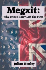 Title: Megxit: Why Prince Harry Left The Firm:, Author: Julian Henley