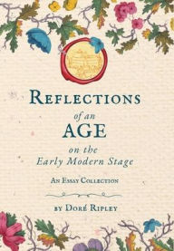 Title: Reflections of an Age on the Early Modern Stage: An Essay Collection, Author: Dorï Ripley