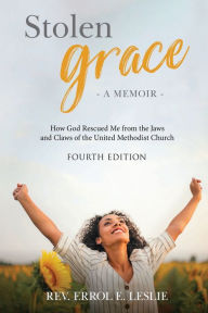 Title: Stolen Grace: How God Rescued Me from the Jaws and Claws of the United Methodist Church, Author: Rev. Errol Leslie