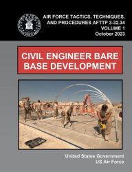 Title: Air Force Tactics, Techniques, and Procedures AFTTP 3-32.34 Volume 1 Civil Engineer Bare Base Development October 2023, Author: United States Government Us Air Force