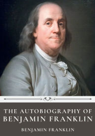 Title: The Autobiography of Benjamin Franklin by Benjamin Franklin, Author: Benjamin Franklin