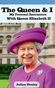 Title: The Queen & I: My Personal Encounters With Queen Elizabeth II, Author: Julian Henley