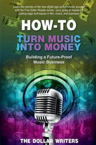 Title: How-To Turn Music into Money: Building a Future-Proof Music Business, Author: The Dollar Writers