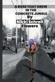 Title: A Rose That Grew In the Concrete Jungle, Author: Nikki Schrell Flowers