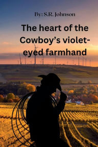 Title: The Heart of the Cowboy's Violet-Eyed Farmhand, Author: S. R. Johnson