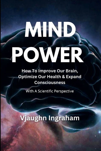 Mind Power: How To Improve Our Brain, Optimize Our Health, Expand Our Consciousness