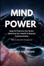 Mind Power: How To Improve Our Brain, Optimize Our Health, Expand Our Consciousness