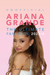 Title: Ariana Grande The Ultimate Unofficial Fan Book 2023/4: 100+ Facts, Photos, Quizzes & More, Author: Jamie Anderson