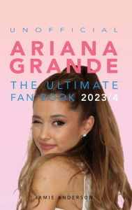 Title: Ariana Grande The Ultimate Unofficial Fan Book 2023/4: 100+ Facts, Photos, Quizzes & More, Author: Jamie Anderson