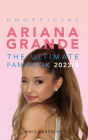 Ariana Grande The Ultimate Unofficial Fan Book 2023/4: 100+ Facts, Photos, Quizzes & More