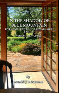 Title: IN THE SHADOW OF BLUE MOUNTAIN: LIVES AND LETTERS OF A REMARKABLE FAMILY Volume III, 1962-2022, Author: Ronald J. Brickman
